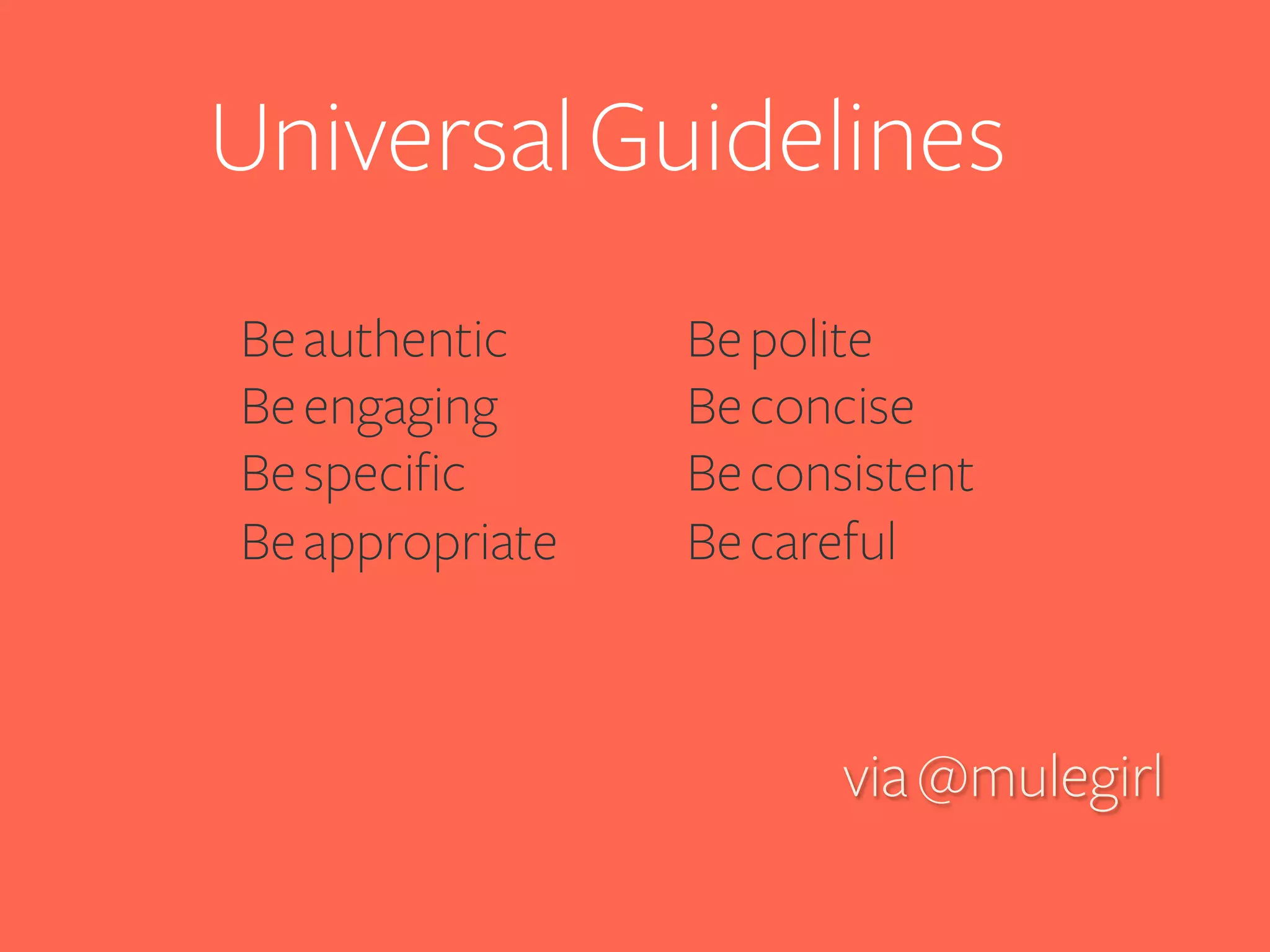 Universal Guidelines
Be authentic
Be engaging
Be specific
Be appropriate

Be polite
Be concise
Be consistent
Be careful

via @mulegirl

 