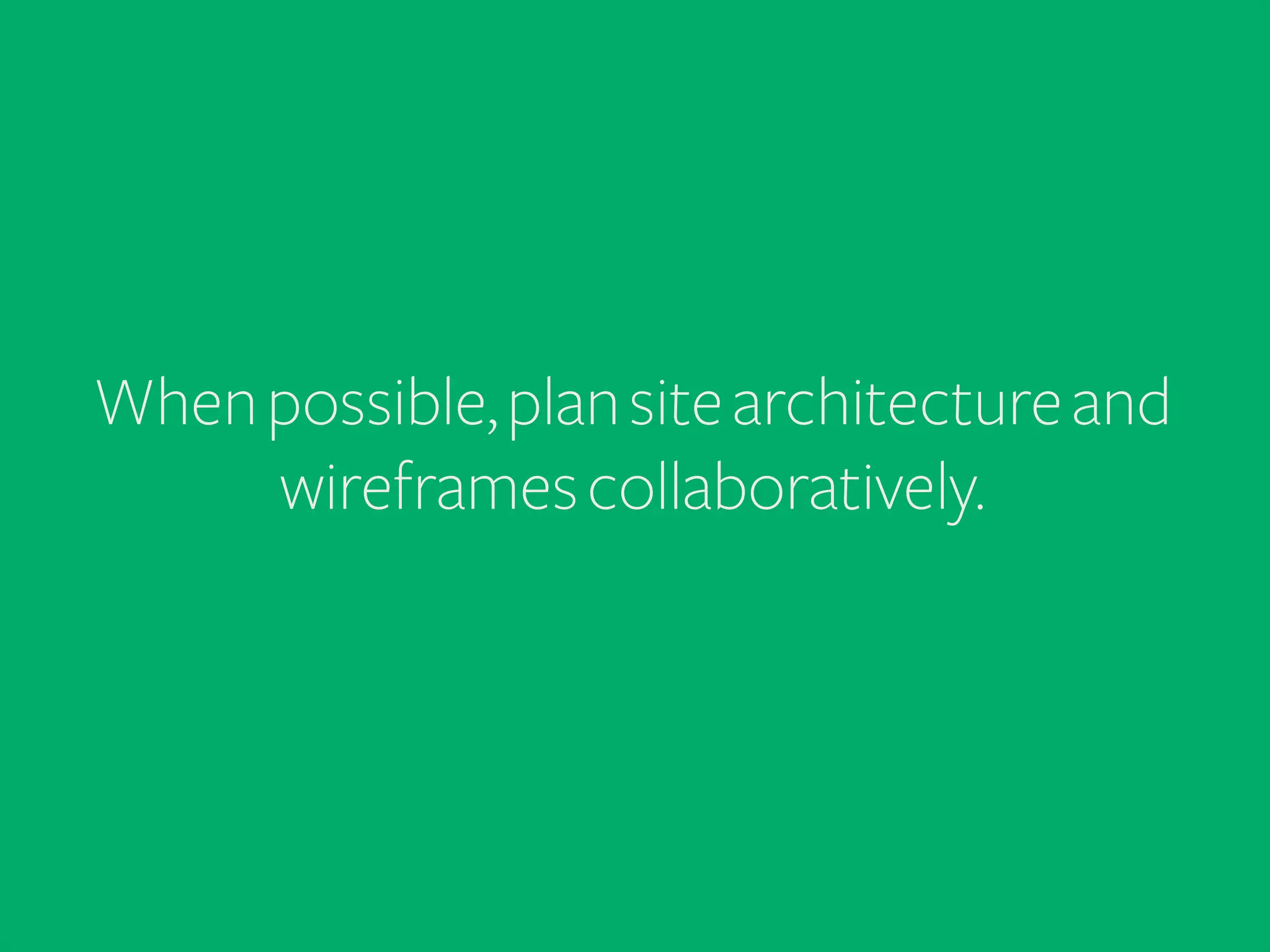 When possible, plan site architecture and
wireframes collaboratively.

 