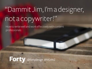 “Dammit, Jim! I’m a designer,
not a copywriter!”
A lesson for designers on writing and tips for working
effectively with content professionals

@fortydesign #AIGAAZ

 