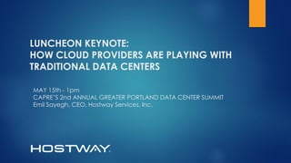 LUNCHEON KEYNOTE:
HOW CLOUD PROVIDERS ARE PLAYING WITH
TRADITIONAL DATA CENTERS
MAY 15th - 1pm
CAPRE’S 2nd ANNUAL GREATER PORTLAND DATA CENTER SUMMIT
Emil Sayegh, CEO, Hostway Services, Inc.
 