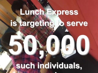 Lunch Express
is targeting to serve
50,000
such individuals,
 