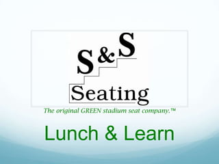 The original GREEN stadium seat company.™ Lunch & Learn 
