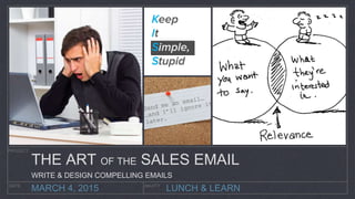 LUNCH & LEARN
PROJECT
DATE AKUITY
MARCH 4, 2015
THE ART OF THE SALES EMAIL
WRITE & DESIGN COMPELLING EMAILS
 