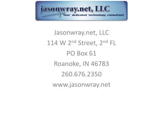 Jasonwray.net, LLC
114 W 2nd Street, 2nd FL
      PO Box 61
  Roanoke, IN 46783
     260.676.2350
  www.jasonwray.net
 