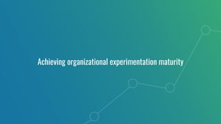 Achieving organizational experimentation maturity
 
