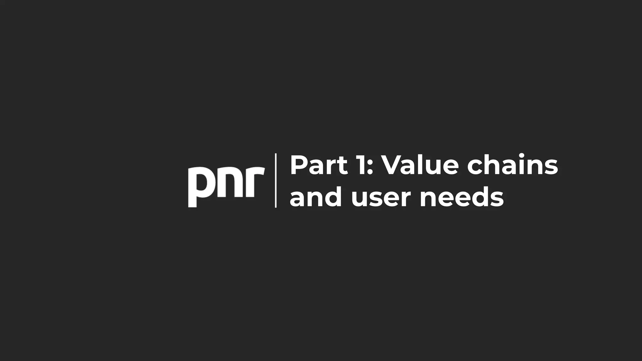 Part 1: Value chains
and user needs
 