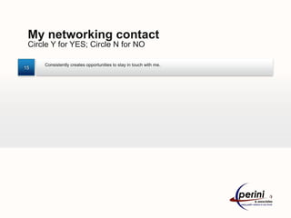 My networking contact
 Circle Y for YES; Circle N for NO

     Consistently creates opportunities to stay in touch with me.
15
 