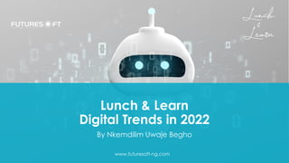 Lunch & Learn
Digital Trends in 2022
By Nkemdilim Uwaje Begho
www.futuresoft-ng.com
 