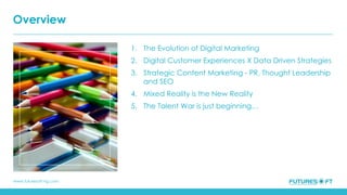 www.futuresoft-ng.com
1. The Evolution of Digital Marketing
2. Digital Customer Experiences X Data Driven Strategies
3. Strategic Content Marketing - PR, Thought Leadership
and SEO
4. Mixed Reality is the New Reality
5. The Talent War is just beginning…
Overview
 