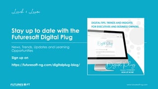 www.futuresoft-ng.com
Stay up to date with the
Futuresoft Digital Plug
News, Trends, Updates and Learning
Opportunities
Sign up on
https://futuresoft-ng.com/digitalplug-blog/
 