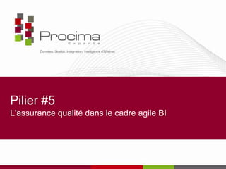 Pilier #5
L'assurance qualité dans le cadre agile BI
 