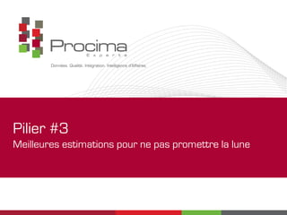 Pilier #3
Meilleures estimations pour ne pas promettre la lune
 