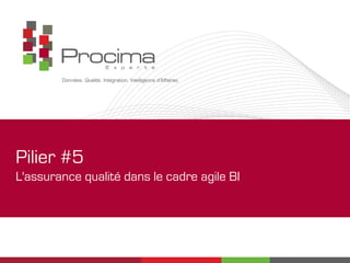 Pilier #5
L'assurance qualité dans le cadre agile BI
 
