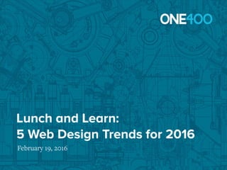 Lunch and Learn:
5 Web Design Trends for 2016
February 19, 2016
 
