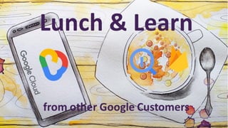 Lunch & Learn
with Google Cloud
 