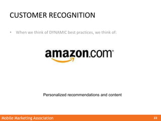 Mobile Marketing Association 22
CUSTOMER RECOGNITION
• When we think of DYNAMIC best practices, we think of:
Personalized ...
