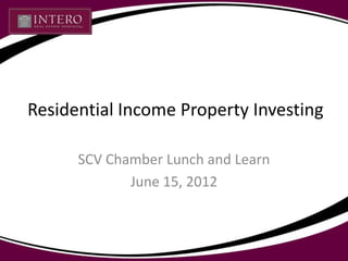 Residential Income Property Investing

      SCV Chamber Lunch and Learn
             June 15, 2012
 