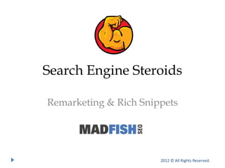 Search Engine Steroids

Remarketing & Rich Snippets




                       2012 © All Rights Reserved.
 