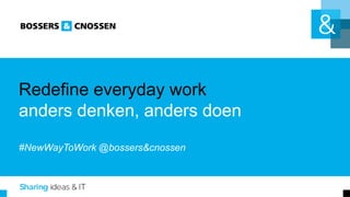 Redefine everyday work
anders denken, anders doen
#NewWayToWork @bossers&cnossen
 