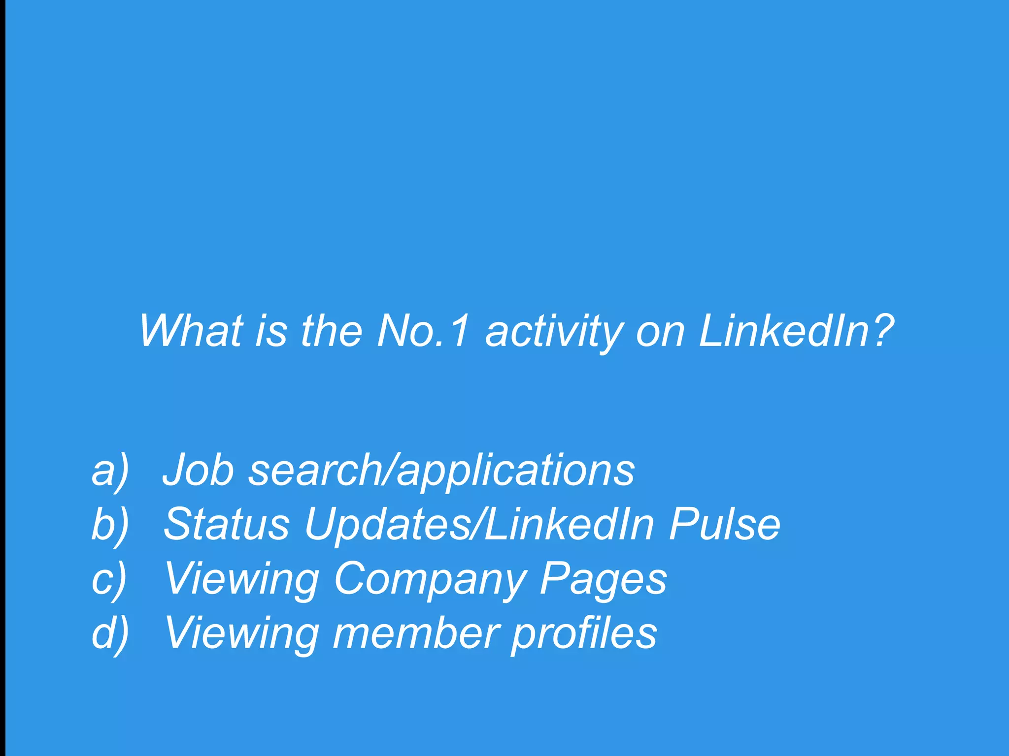 What is the No.1 activity on LinkedIn?
a) Job search/applications
b) Status Updates/LinkedIn Pulse
c) Viewing Company Pages
d) Viewing member profiles
 