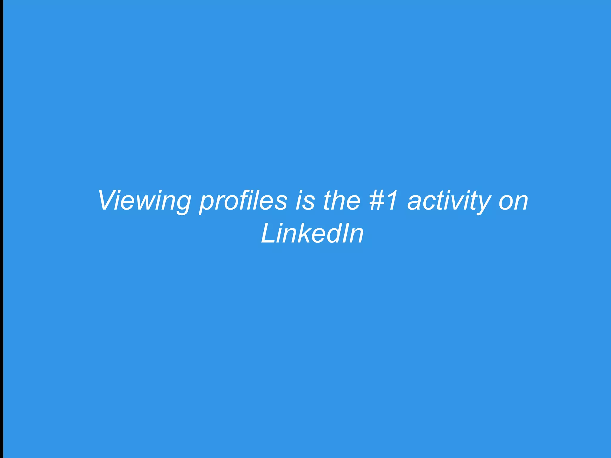Viewing profiles is the #1 activity on
LinkedIn
 
