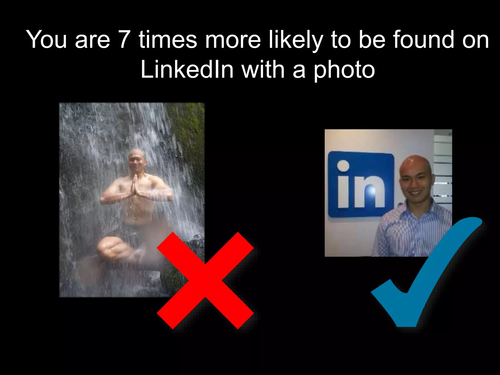 You are 7 times more likely to be found on
LinkedIn with a photo
 