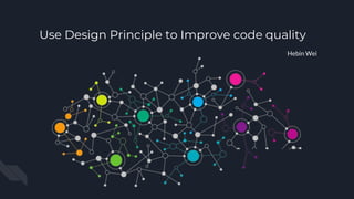 Use Design Principle to Improve code quality
Hebin Wei
 