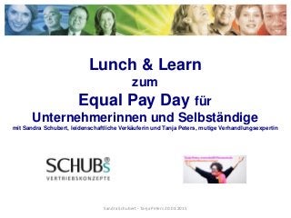 Lunch & Learn
zum
Equal Pay Day für
Unternehmerinnen und Selbständige
mit Sandra Schubert, leidenschaftliche Verkäuferin und Tanja Peters, mutige Verhandlungsexpertin
Sandra Schubert - Tanja Peters 20.03.2015
 