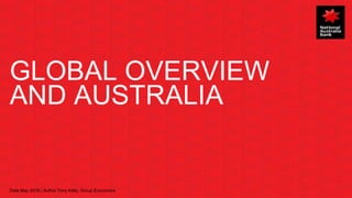GLOBAL OVERVIEW
AND AUSTRALIA
Date May 2018 | Author Tony Kelly, Group Economics
 