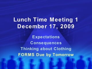 Lunch Time Meeting 1 December 17, 2009 Expectations Consequences Thinking about Clothing FORMS Due by Tomorrow 