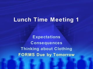 Lunch Time Meeting 1 Expectations Consequences Thinking about Clothing FORMS Due by Tomorrow 