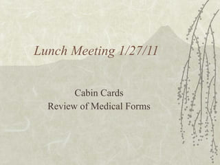 Lunch Meeting 1/27/11 Cabin Cards Review of Medical Forms 