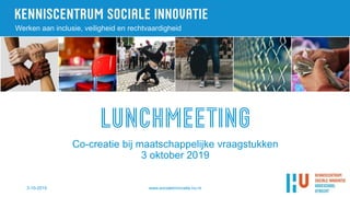 3-10-2019 www.socialeinnovatie.hu.nl
Werken aan inclusie, veiligheid en rechtvaardigheid
Co-creatie bij maatschappelijke vraagstukken
3 oktober 2019
 