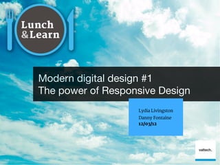 Modern digital design #1
The power of Responsive Design
                   Lydia Livingston
                   Danny Fontaine
                   12/03/12
 