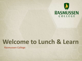Welcome to Lunch & Learn
Rasmussen College
Copyright Rasmussen, Inc. 2011. Proprietary and Confidential.
 