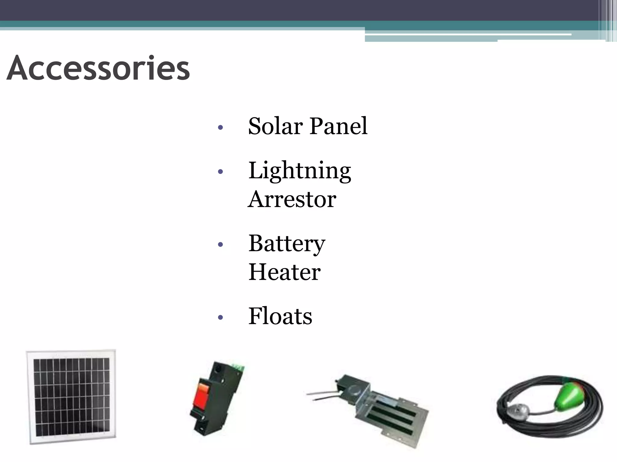 Accessories
              •   Solar Panel
              •   Lightning
                  Arrestor
              •   Battery
                  Heater
              •   Floats
 