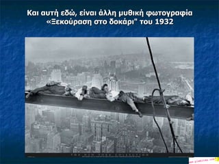 Και αυτή εδώ ,  είναι άλλη   μυθική   φωτογραφία  « Ξεκούραση   στο   δοκάρι "  του  1932 