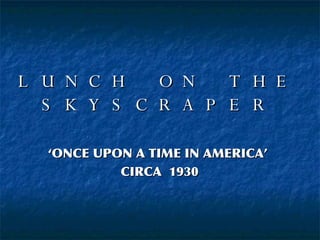 LUNCH ON THE SKYSCRAPER ‘ ONCE UPON A TIME IN AMERICA’  CIRCA  1930 