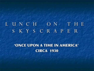 LUNCH ON THE SKYSCRAPER ‘ ONCE UPON A TIME IN AMERICA’  CIRCA  1930 