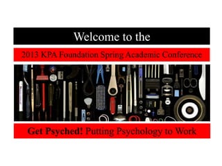 Welcome to the
2013 KPA Foundation Spring Academic Conference




 Get Psyched! Putting Psychology to Work
 