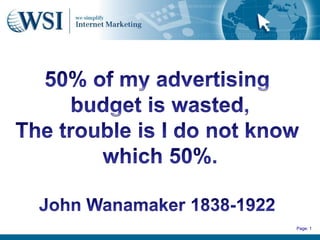 50% of my advertising  budget is wasted, The trouble is I do not know  which 50%. John Wanamaker 1838-1922 