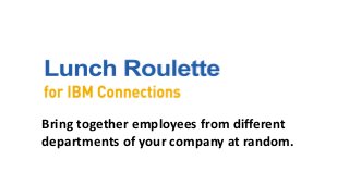 Bring together employees from different
departments of your company at random.
 