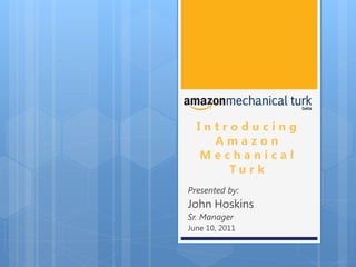 Introducing
    Amazon
  Mechanical
      Tu r k
Presented by:
John Hoskins
Sr. Manager
June 10, 2011
 