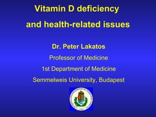 Vitamin D deficiency  and health - related issues Dr. Peter Lakatos Professor of Medicine 1st Department of Medicine Semmelweis University, Budapest 