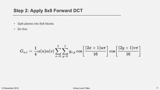 Step 2: Apply 8x8 Forward DCT
512 December 2018
• Split planes into 8x8 blocks
• Do this:
Vimeo Lunch Talks
 