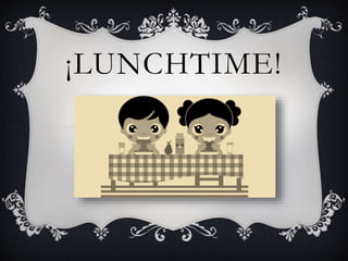 ¡LUNCHTIME!
 