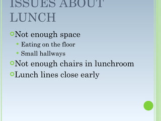 ISSUES ABOUT LUNCH Not enough space Eating on the floor Small hallways Not enough chairs in lunchroom Lunch lines close early