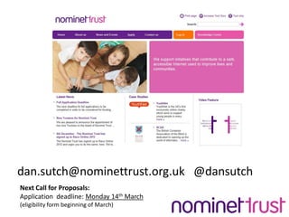 dan.sutch@nominettrust.org.uk   @dansutchNext Call for Proposals:Application  deadline: Monday 14th March (eligibility form beginning of March)