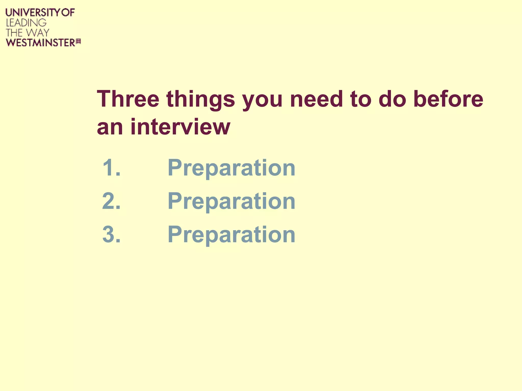 Three things you need to do before
an interview
1. Preparation
2. Preparation
3. Preparation
 