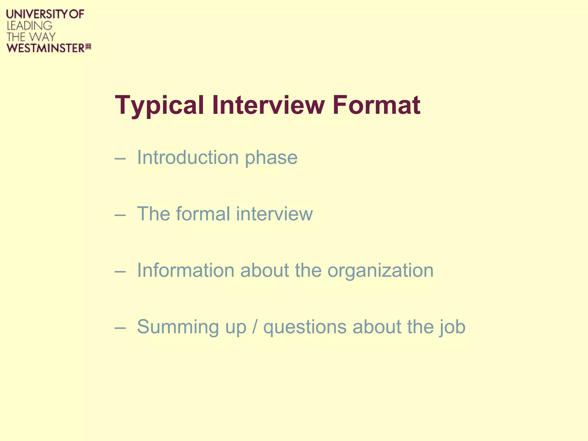 Typical Interview Format
– Introduction phase
– The formal interview
– Information about the organization
– Summing up / questions about the job
 